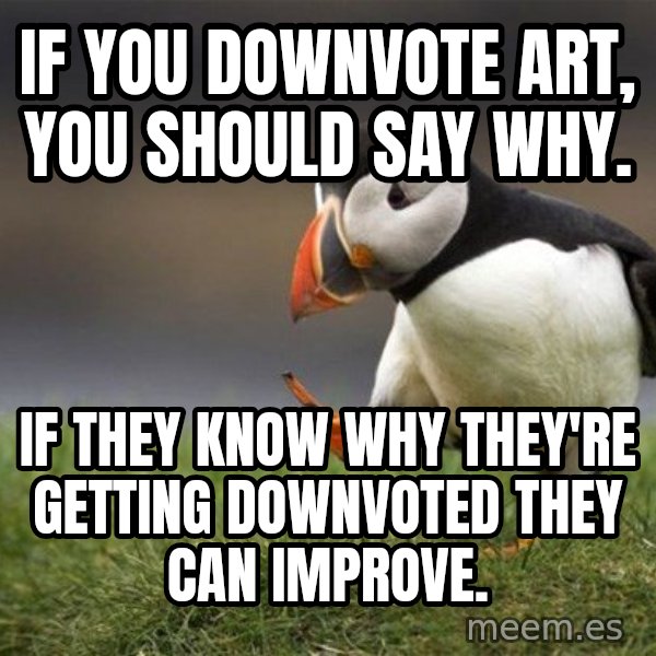 Unpopular Opinion Puffin meme: If you downvote art, you should say why. / IF THEY KNOW WHY THEY'RE GETTING DOWNVOTED THEY CAN IMPROVE.
