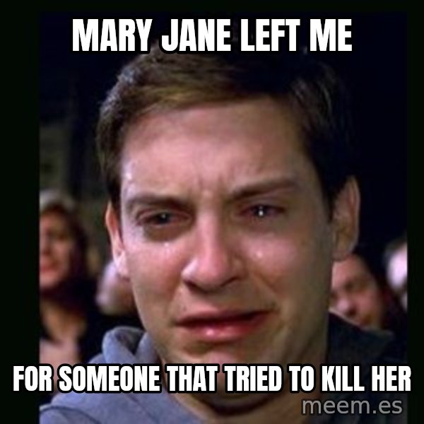 crying peter parker meme: Mary jane left me / for someone that tried to kill her