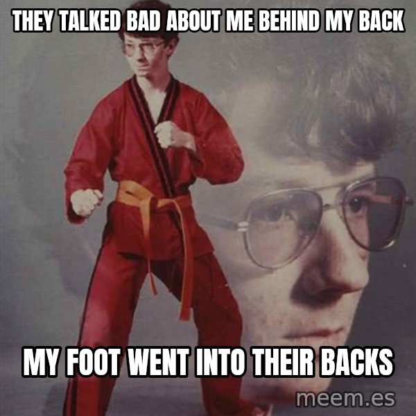 PTSD Karate Kyle meme: they talked bad about me behind my back / my foot went into their backs