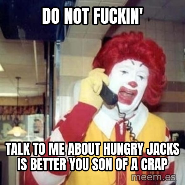 Ronald Mcdonald Call meme: Do noT fuckin' / Talk to me about hungry jacks is betTer you son of a crap