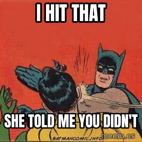 batman slap robin meme: i hit that / she told me you didn't