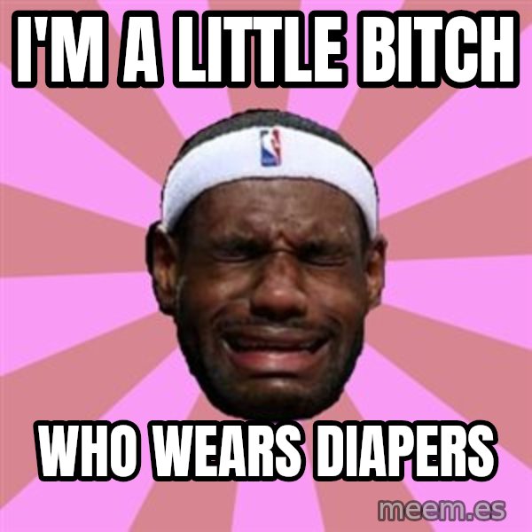 LeBron James meme: I'm a little bitch / who wears diapers