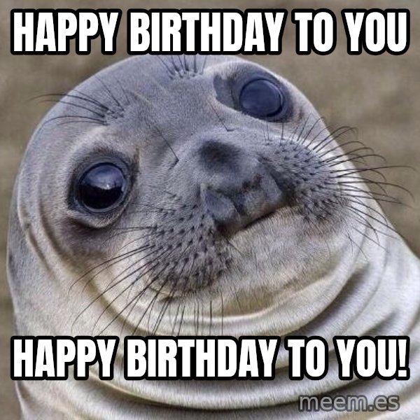 Awkward Seal meme: Happy birthday to you / Happy birthday to you!