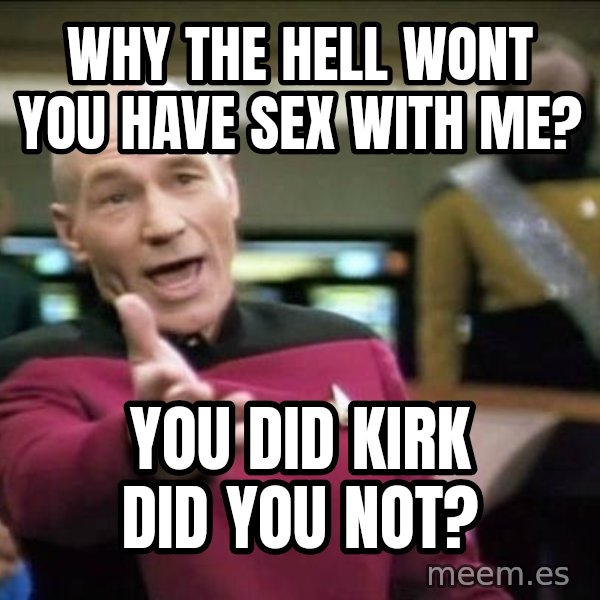 Why the fuck meme: WHY THE HELL WONT YOU HAVE SEX WITH ME? / YOU DID KIRK DID YOU NOT?