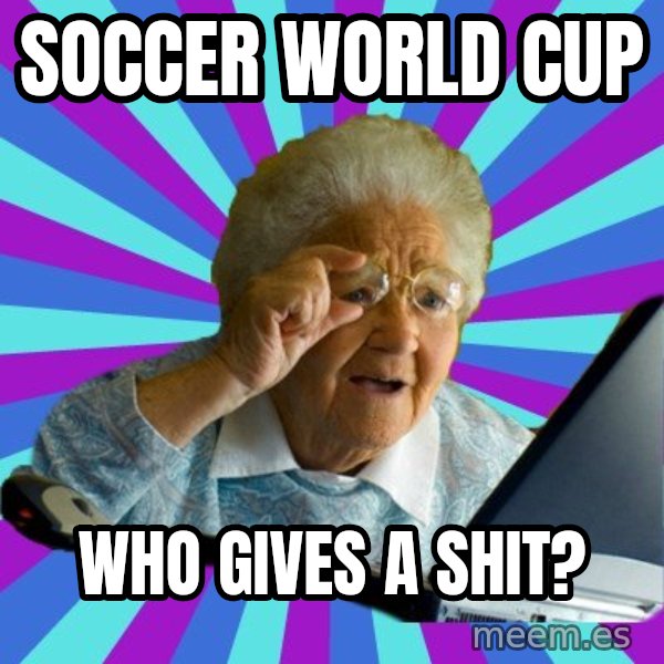 old lady meme: Soccer world cup / who gives a shit?
