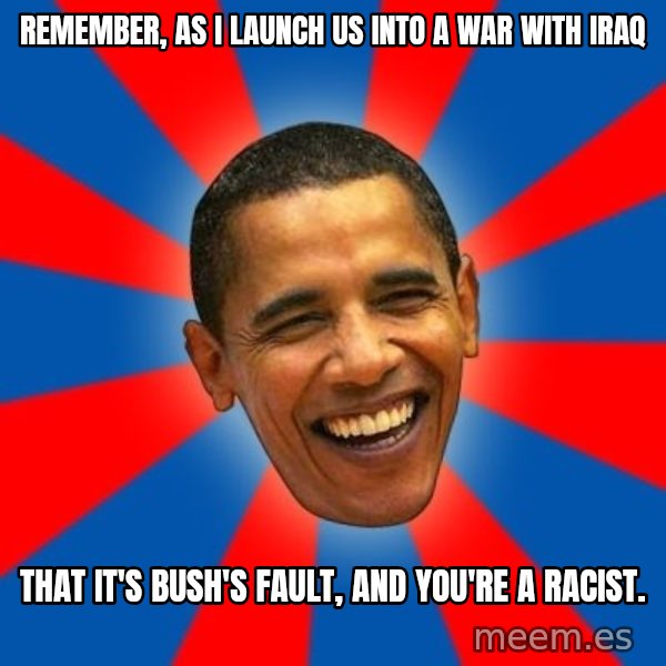 Obama meme: Remember, as I launch us into a war with Iraq / That it's Bush's fault, and you're a racist.