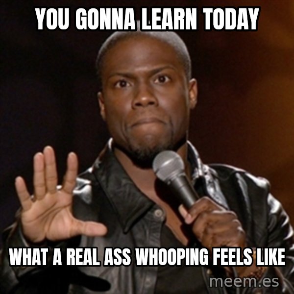 Kevin Hart meme: you gonna learn today / What a real ass whooping feels like