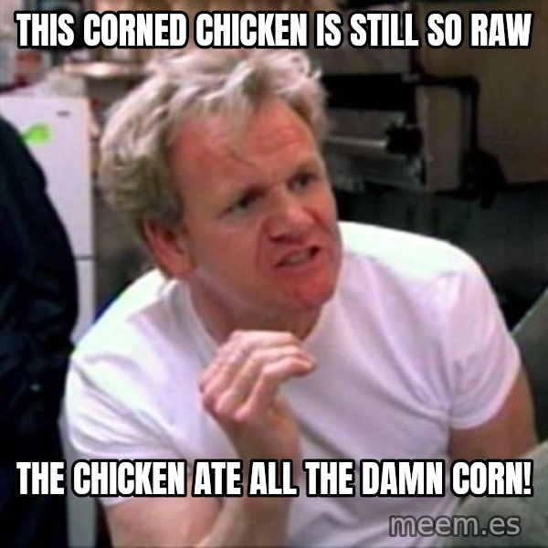 Gordon Ramsay meme: THIS CORNED CHICKEN IS STILL SO RAW / THE CHICKEN ATE ALL THE DAMN CORN!