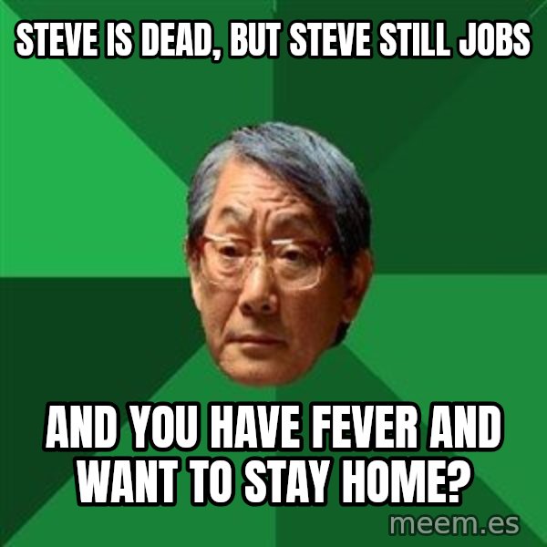 High Expectations Asian Father meme: STEVE IS DEAD, BUT STEVE STILL JOBS / AND YOU HAVE FEVER AND WANT TO STAY HOME?