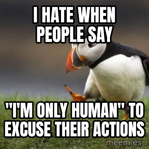 Unpopular Opinion Puffin meme: i hate when people say / "I'M ONLY HUMAN" TO EXCUSE THEIR ACTIONS
