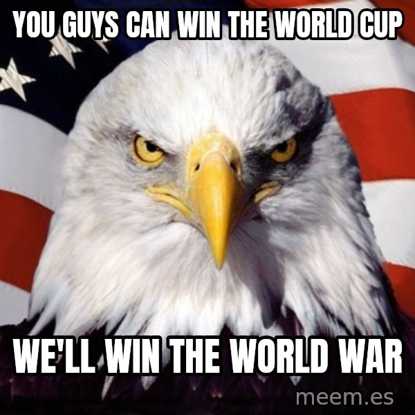 American Pride Eagle meme: you guys can win the world cup / we'Ll win the world war