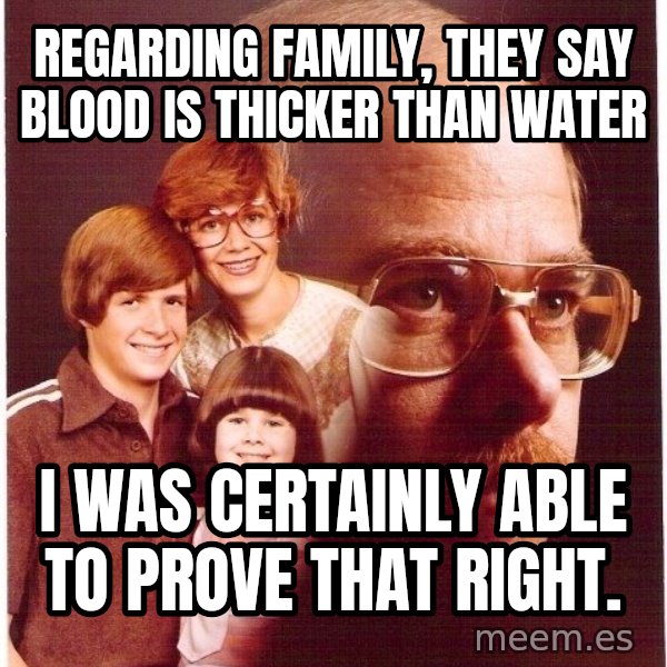 Vengeance Dad meme: Regarding family, they say blood is thicker than water / i was certainly able to prove that right.