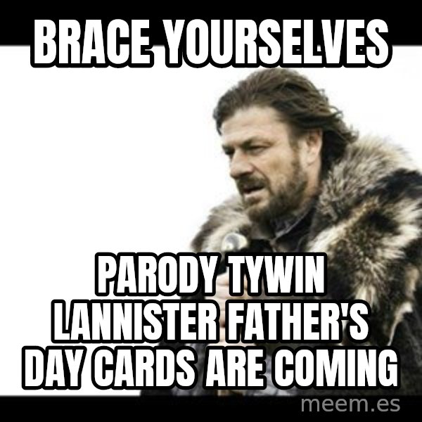 Winter is Coming meme: BRACE YOURSELVES / Parody TYWIN LANNISTER FATHER'S DAY CARDS ARE COMING