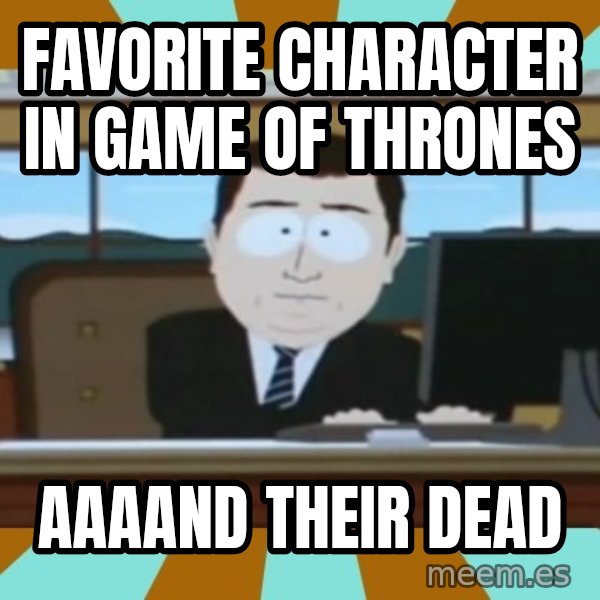 south park aand it's gone meme: Favorite character in Game of Thrones / Aaaand their dead