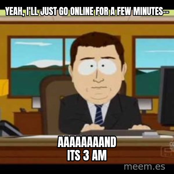 south park aand it's gone meme: Yeah, I'll just go online for a few minutes-- / aaaaaaaand its 3 am