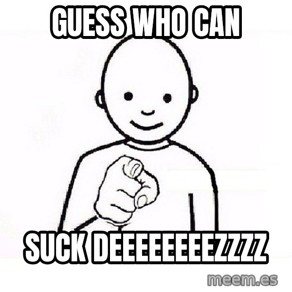 GUESS WHO YOU meme: guess who can / suck deeeeeeeezzzz
