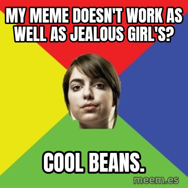 Non Jealous Girl meme: My meme doesn't work as well as jealous girl's? / cool beans.