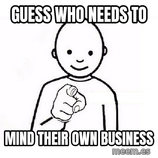 GUESS WHO YOU meme: Guess Who Needs To / Mind Their Own Business