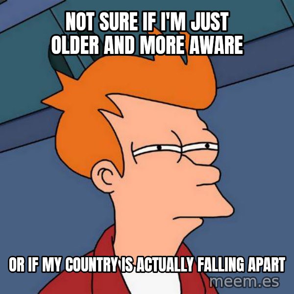 Futurama Fry meme: not sure if I'm just older and more aware / or if my country is actually falling apart