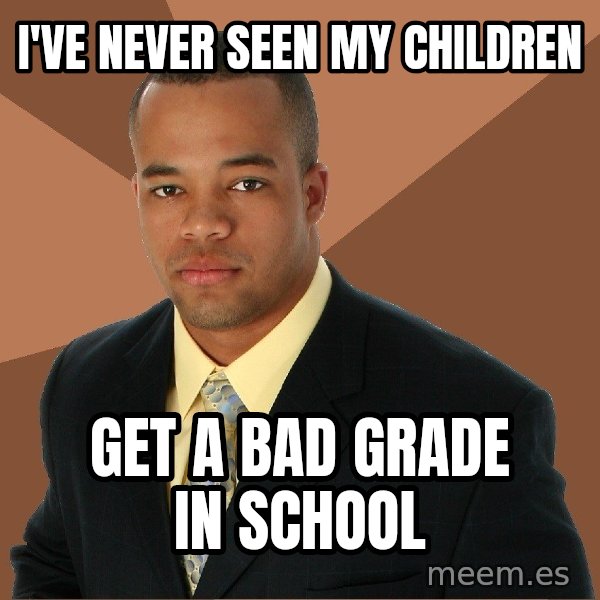 Successful Black Man meme: i've never seen my children / get a bad grade in school