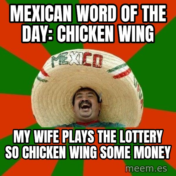 Successful Mexican meme: Mexican word of the day: Chicken Wing / My wife plays the lottery so chicken wing some money