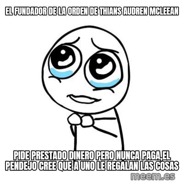 pleaseguy  meme: EL FUNDADOR DE LA ORDEN DE THIANS AUDREN MCLEEAN / pide prestado dinero pero nunca paga,el pendejo cree que a uno le regalan las cosas