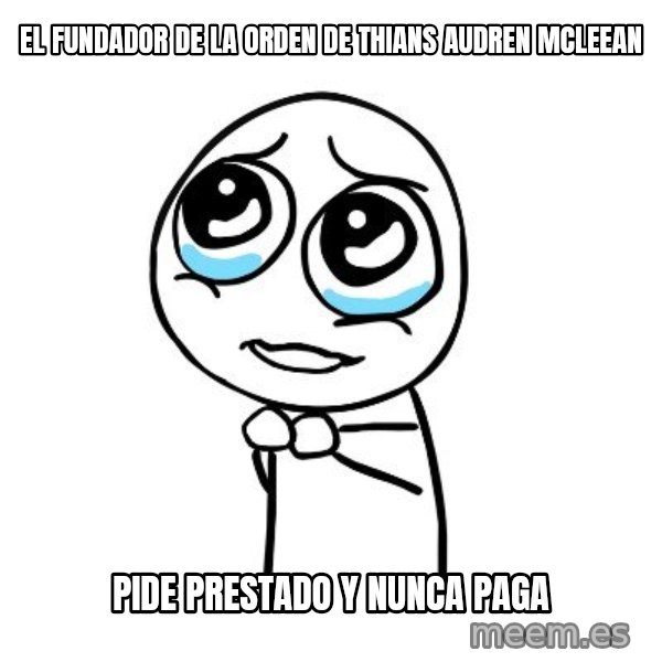 pleaseguy  meme: EL FUNDADOR DE LA ORDEN DE THIANS AUDREN MCLEEAN / pide prestado y nunca paga