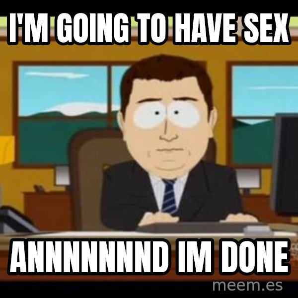south park aand it's gone meme: I'm going to have sex / annnnnnnd im done