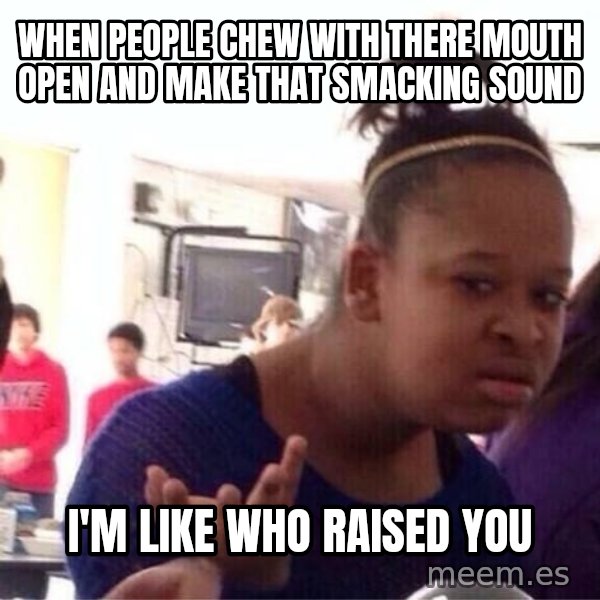 Confused Black Girl meme: when people chew with there mouth open and make that smacking sound / I'm like who raised you