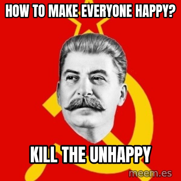 Stalin Says meme: How to make everyone happy? / Kill the unhappy