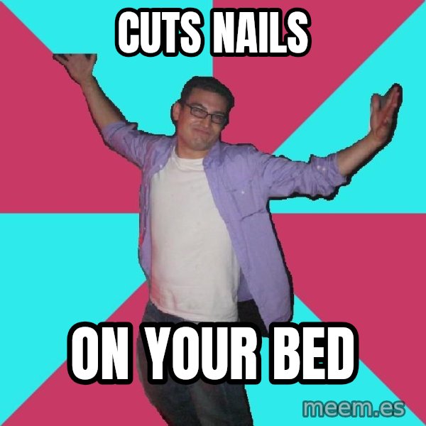 Douchebag Roommate meme: Cuts Nails / On your Bed
