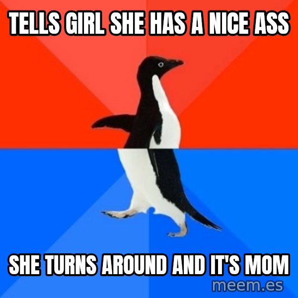 Socially Awesome Awkward Penguin meme: tells girl she has a nice ass / she turns around and it's mom