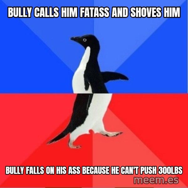 Socially Awkward to Awesome Penguin meme: bully calls him fatass and shoves him / bully falls on his ass because he can't push 300lbs