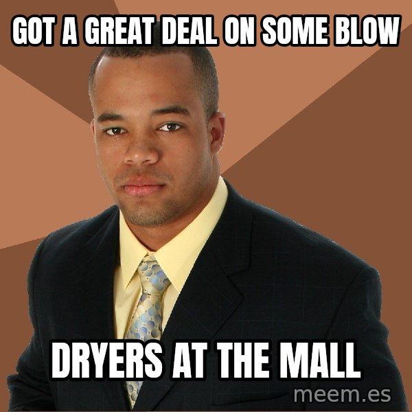 Successful Black Man meme: got a great deal on some blow / dryers at the mall