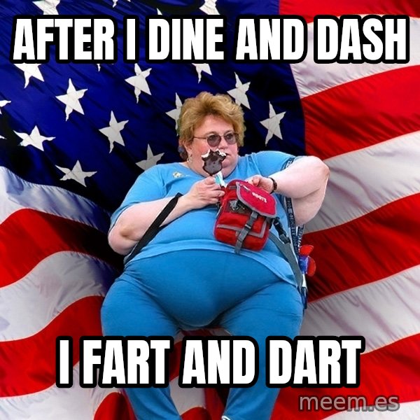 Obese American meme: after i dine and dash / i fart and dart