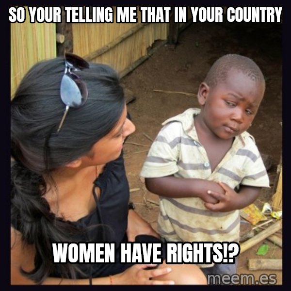 Skeptical third-world kid meme: so your telling me that in your country / Women have rights!?