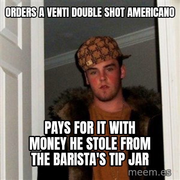 Scumbag Steve meme: orders a venti double shot americano / pays for it with money he stole from the barista's tip jar