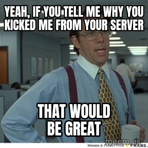 That would be great meme: yeah, IF YOU tell me why you kicked me from your server / That WOULD BE GREAT