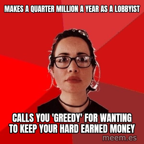 Liberal Douche Garofalo meme: makes a quarter million a year as a lobbyist / calls you  'greedy' for wanting to keep your hard earned money
