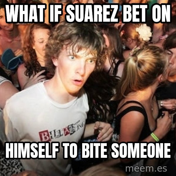 Sudden Realization Ralph meme: What if suarez bet on / himself to bite someone