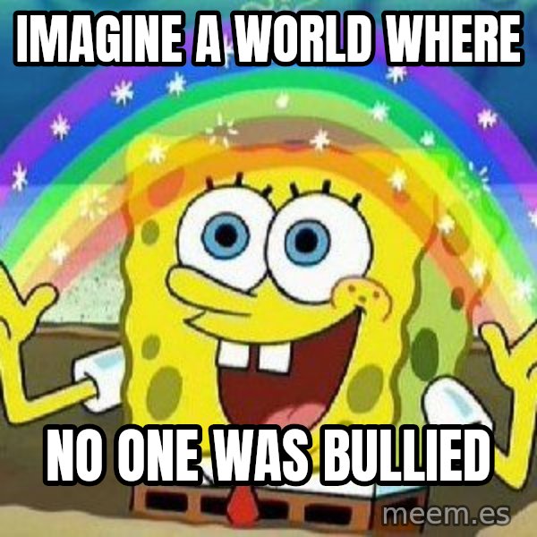 Imagination meme: imagine a world where / no one was bullied