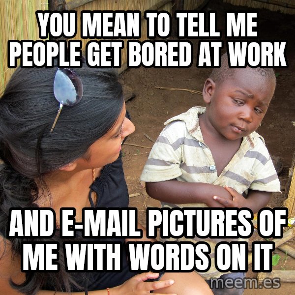 Skeptical 3rd World Kid meme: you mean to tell me people get bored at work / and e-mail pictures of me with words on it