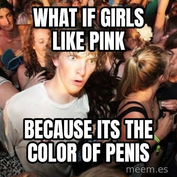 Sudden Realization Ralph meme: what if girls like pink / because its the color of penis