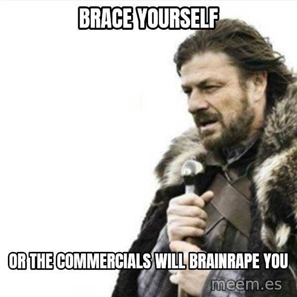 Prepare yourself meme: brace yourself / or the commercials will brainrape you