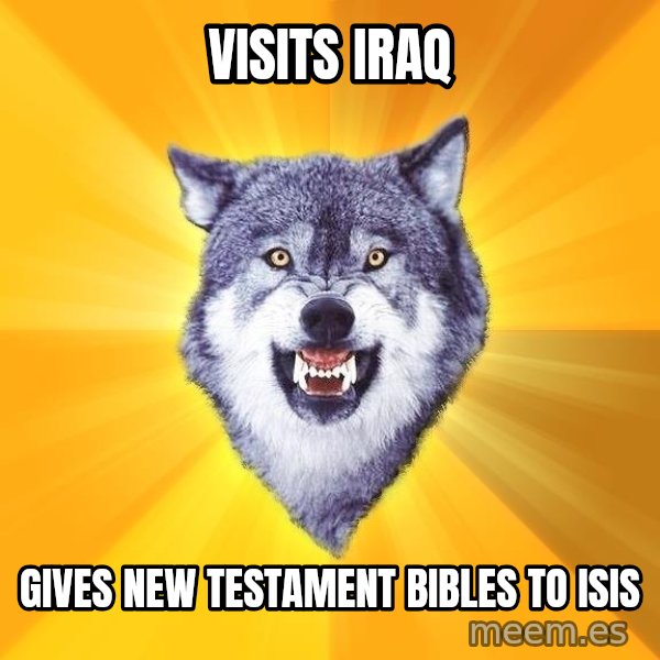 Courage Wolf meme: VISITS IRAQ / GIVES NEW TESTAMENT BIBLES TO ISIS