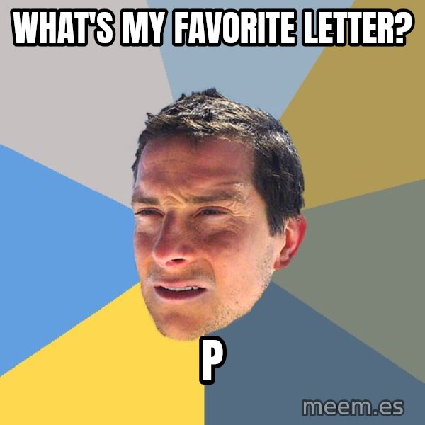 Bear Grylls meme: What's my favorite letter? / P