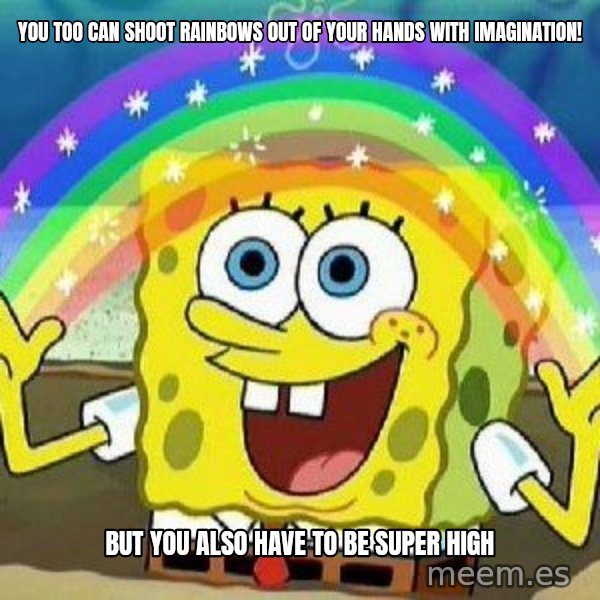 Imagination meme: you too can shoot rainbows out of your hands with imagination! / but you also have to be super high