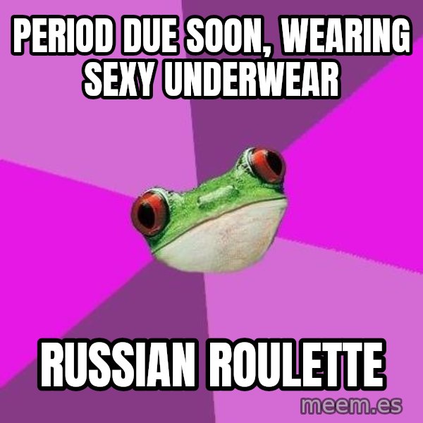 Foul Bachelorette Frog meme: period due soon, wearing sexy underwear / russian roulette