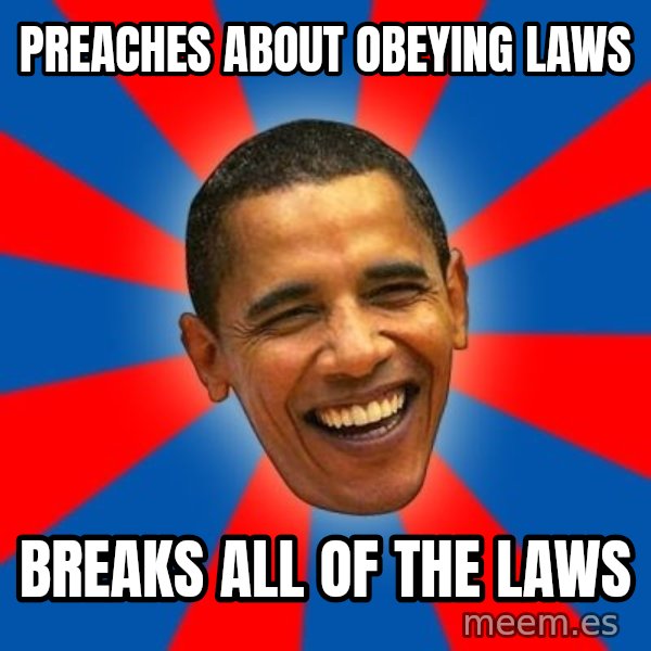 Obama meme: Preaches about obeying laws / Breaks all of the laws