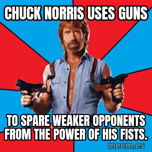 Chuck Norris  meme: chuck norris uses guns / to spare weaker opponents from the power of his fists.